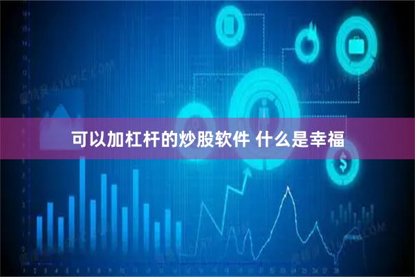 可以加杠杆的炒股软件 什么是幸福