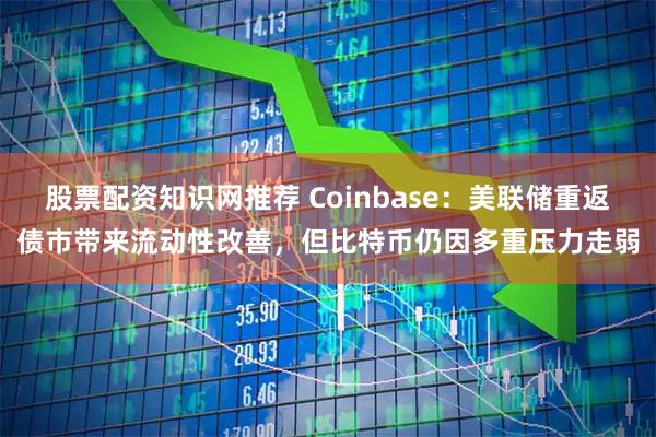 股票配资知识网推荐 Coinbase:美联储重返债市带来流动性改善,但比特币仍因多重压力走弱