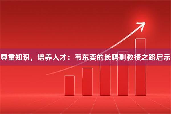 尊重知识，培养人才：韦东奕的长聘副教授之路启示