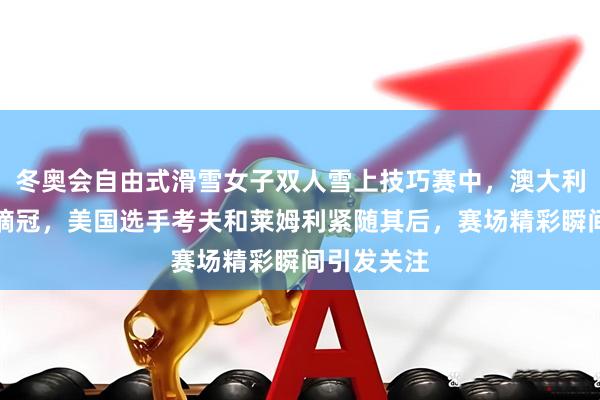 冬奥会自由式滑雪女子双人雪上技巧赛中，澳大利亚安东尼摘冠，美国选手考夫和莱姆利紧随其后，赛场精彩瞬间引发关注